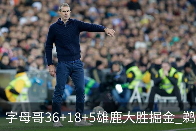 字母哥36+18+5雄鹿大胜掘金 鹈鹕送灰熊9连败